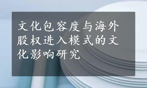 文化包容度与海外股权进入模式的文化影响研究