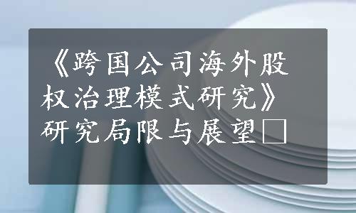 《跨国公司海外股权治理模式研究》研究局限与展望 