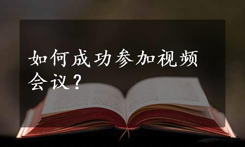 如何成功参加视频会议？