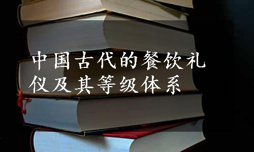 中国古代的餐饮礼仪及其等级体系