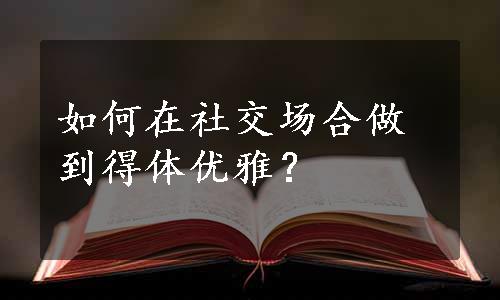 如何在社交场合做到得体优雅？