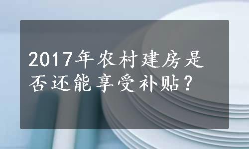 2017年农村建房是否还能享受补贴？