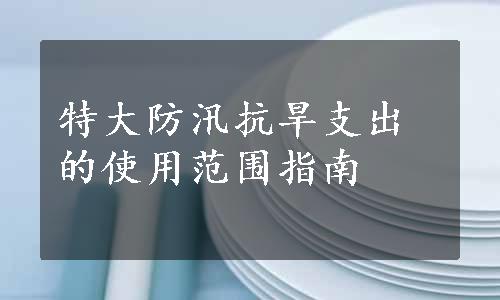 特大防汛抗旱支出的使用范围指南