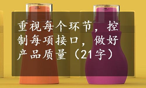 重视每个环节，控制每项接口，做好产品质量（21字）