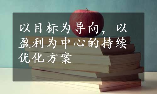 以目标为导向，以盈利为中心的持续优化方案