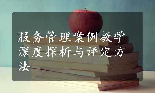 服务管理案例教学深度探析与评定方法