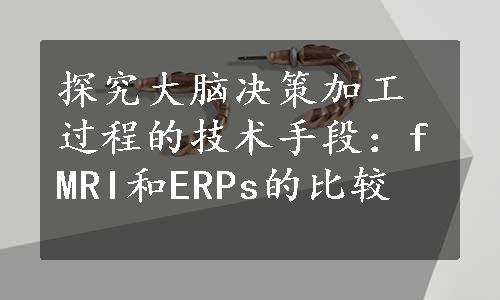 探究大脑决策加工过程的技术手段：fMRI和ERPs的比较