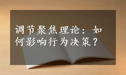 调节聚焦理论：如何影响行为决策？