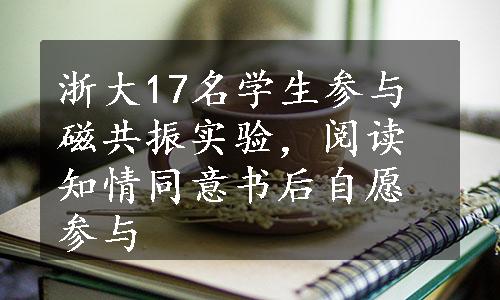 浙大17名学生参与磁共振实验，阅读知情同意书后自愿参与