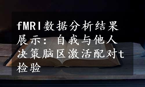 fMRI数据分析结果展示：自我与他人决策脑区激活配对t检验