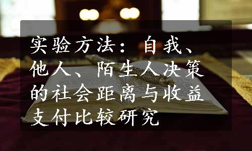 实验方法：自我、他人、陌生人决策的社会距离与收益支付比较研究