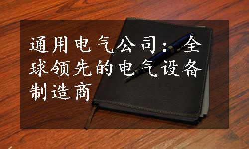 通用电气公司：全球领先的电气设备制造商