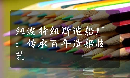 纽波特纽斯造船厂：传承百年造船技艺