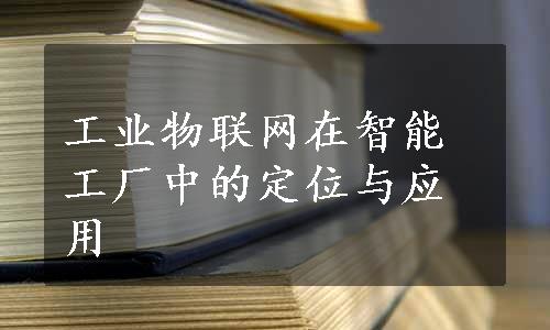 工业物联网在智能工厂中的定位与应用