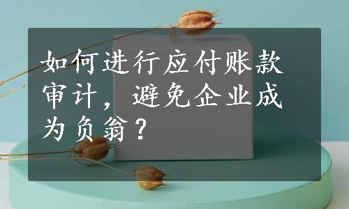 如何进行应付账款审计，避免企业成为负翁？