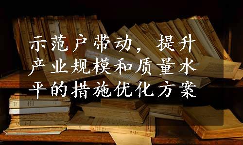 示范户带动，提升产业规模和质量水平的措施优化方案