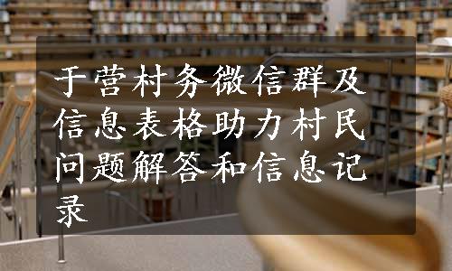 于营村务微信群及信息表格助力村民问题解答和信息记录