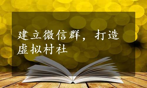 建立微信群，打造虚拟村社