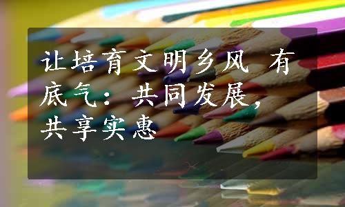 让培育文明乡风 有底气：共同发展，共享实惠