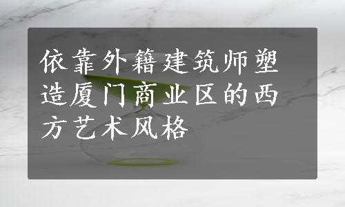 依靠外籍建筑师塑造厦门商业区的西方艺术风格