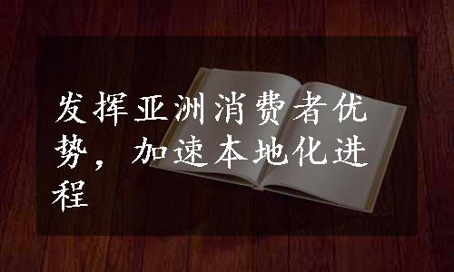 发挥亚洲消费者优势，加速本地化进程