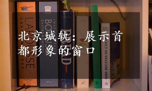 北京城轨：展示首都形象的窗口