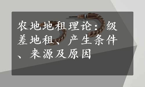 农地地租理论：级差地租、产生条件、来源及原因