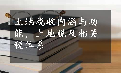 土地税收内涵与功能，土地税及相关税体系