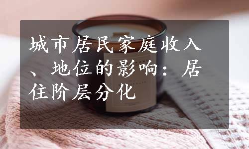 城市居民家庭收入、地位的影响：居住阶层分化
