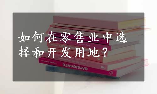 如何在零售业中选择和开发用地？