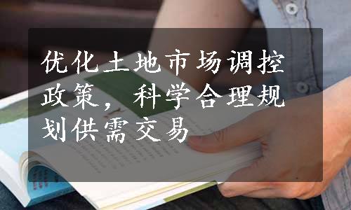 优化土地市场调控政策，科学合理规划供需交易