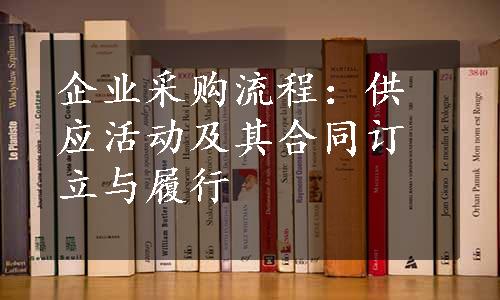 企业采购流程：供应活动及其合同订立与履行