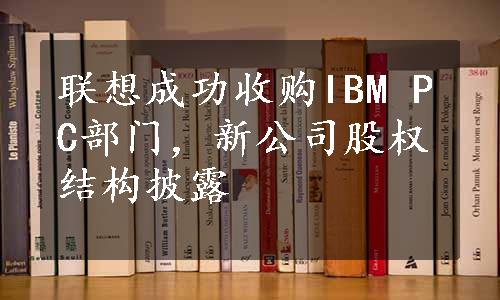 联想成功收购IBM PC部门，新公司股权结构披露