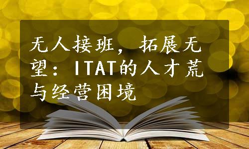 无人接班，拓展无望：ITAT的人才荒与经营困境