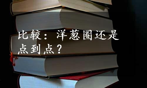 比较：洋葱圈还是点到点？