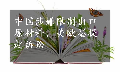 中国涉嫌限制出口原材料，美欧墨提起诉讼