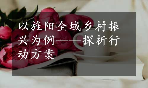 以旌阳全域乡村振兴为例——探析行动方案