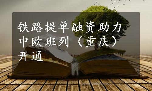 铁路提单融资助力中欧班列（重庆）开通