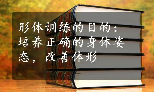 形体训练的目的：培养正确的身体姿态，改善体形