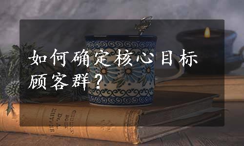 如何确定核心目标顾客群？