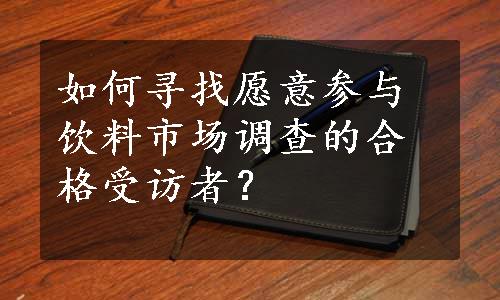 如何寻找愿意参与饮料市场调查的合格受访者？