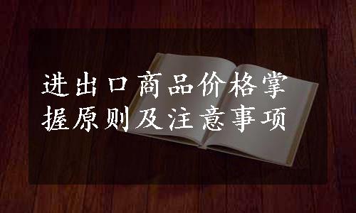 进出口商品价格掌握原则及注意事项