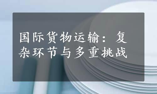 国际货物运输：复杂环节与多重挑战