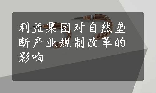 利益集团对自然垄断产业规制改革的影响