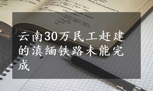 云南30万民工赶建的滇缅铁路未能完成