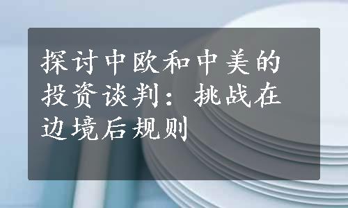 探讨中欧和中美的投资谈判：挑战在边境后规则