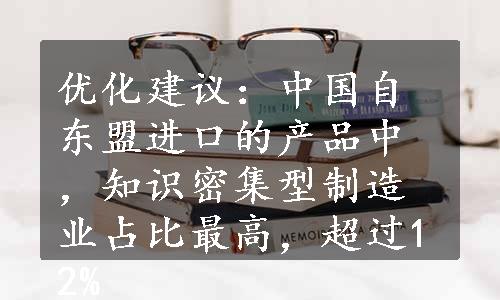 优化建议：中国自东盟进口的产品中，知识密集型制造业占比最高，超过12%