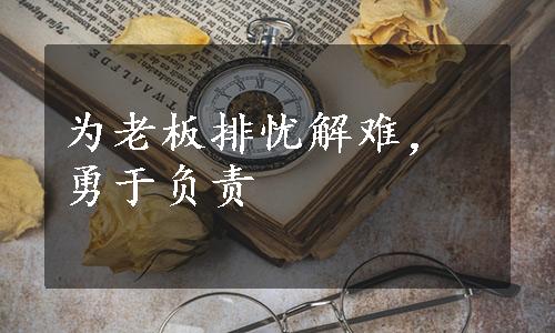 为老板排忧解难，勇于负责