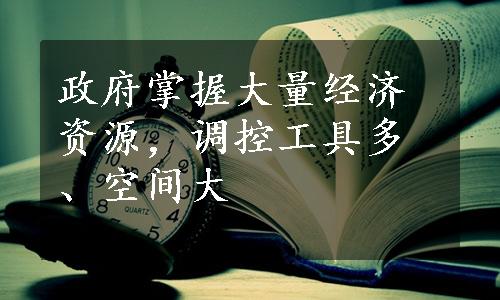 政府掌握大量经济资源，调控工具多、空间大