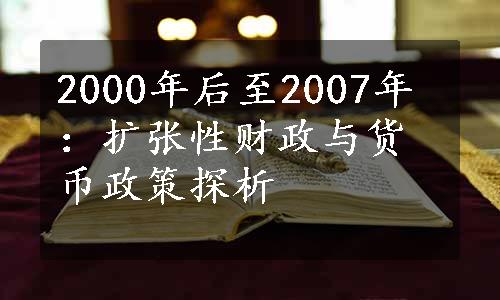 2000年后至2007年：扩张性财政与货币政策探析